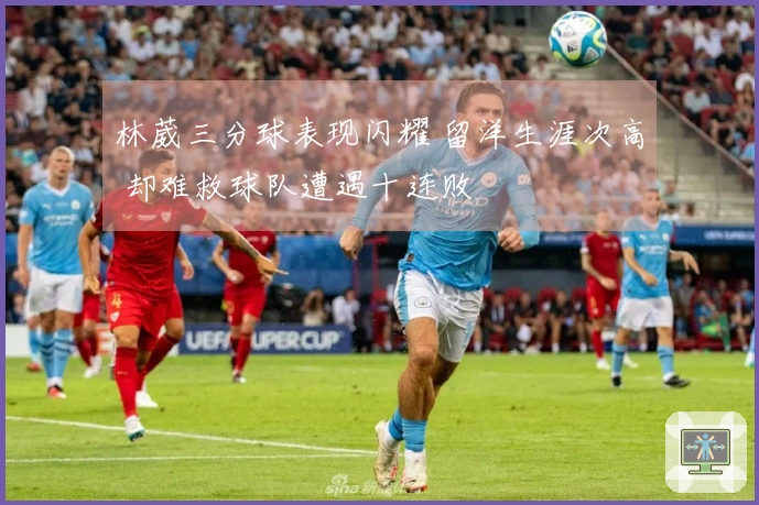 林葳三分球表现闪耀 留洋生涯次高 却难救球队遭遇十连败