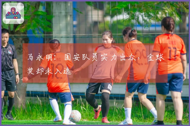 马永明：国安队员实力出众，金球奖却未入选