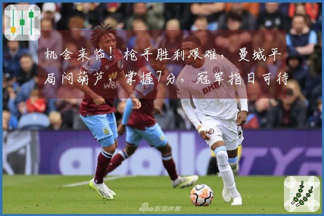 机会来临！枪手胜利艰难，曼城平局闷葫芦，掌握7分，冠军指日可待