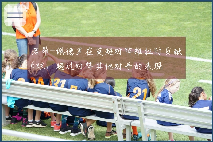 若昂-佩德罗在英超对阵维拉时贡献6球，超过对阵其他对手的表现