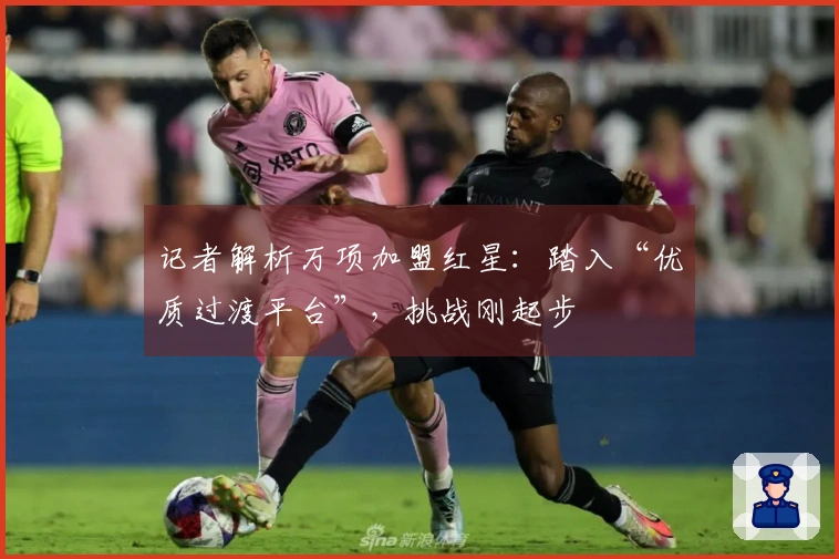 记者解析万项加盟红星：踏入“优质过渡平台”，挑战刚起步