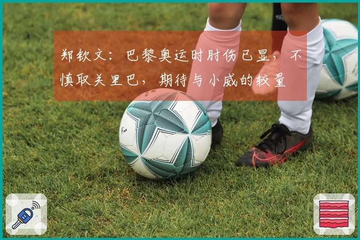 郑钦文：巴黎奥运时肘伤已显，不慎取关里巴，期待与小威的较量