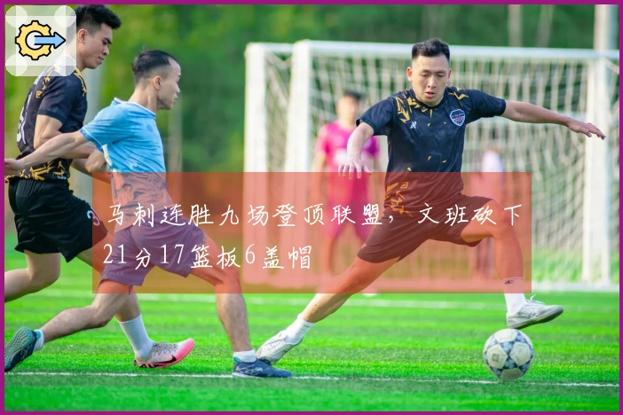 马刺连胜九场登顶联盟，文班砍下21分17篮板6盖帽