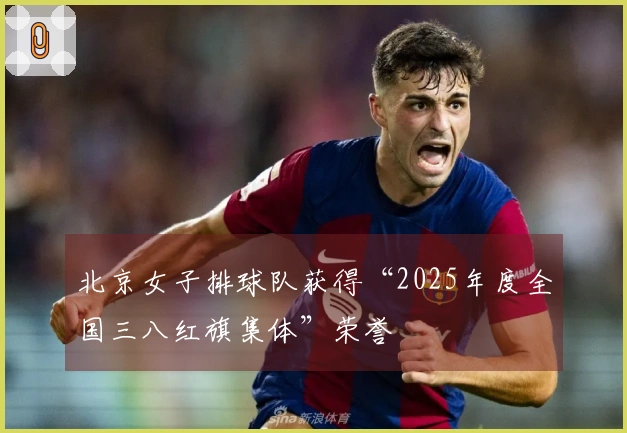 北京女子排球队获得“2025年度全国三八红旗集体”荣誉