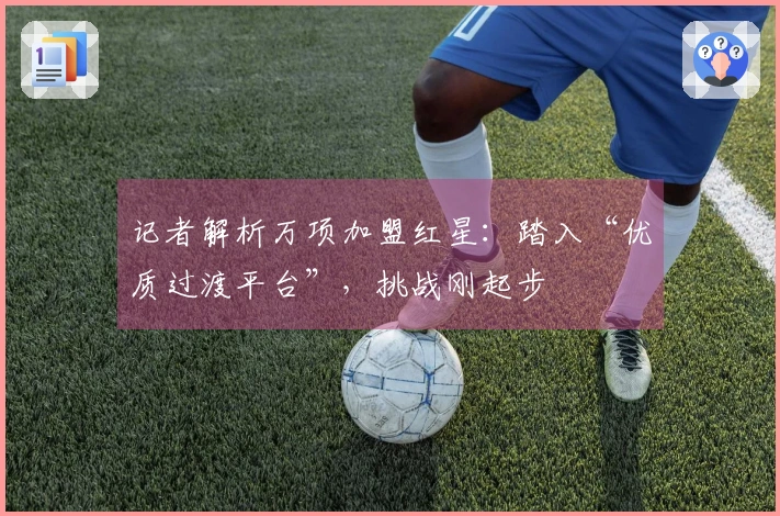 记者解析万项加盟红星：踏入“优质过渡平台”，挑战刚起步