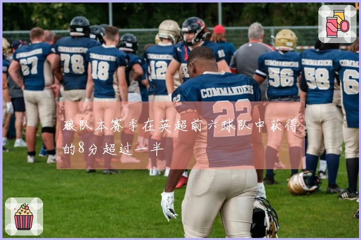 狼队本赛季在英超前六球队中获得的8分超过一半