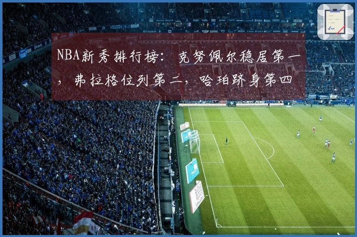 NBA新秀排行榜：克努佩尔稳居第一，弗拉格位列第二，哈珀跻身第四