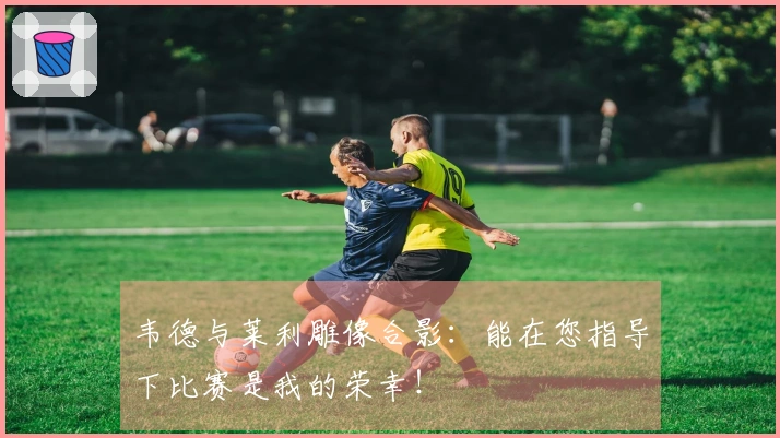 韦德与莱利雕像合影：能在您指导下比赛是我的荣幸！