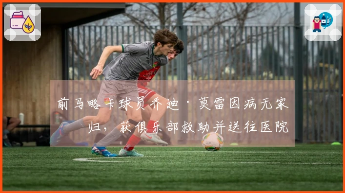 前马略卡球员乔迪·莫雷因病无家可归，获俱乐部救助并送往医院