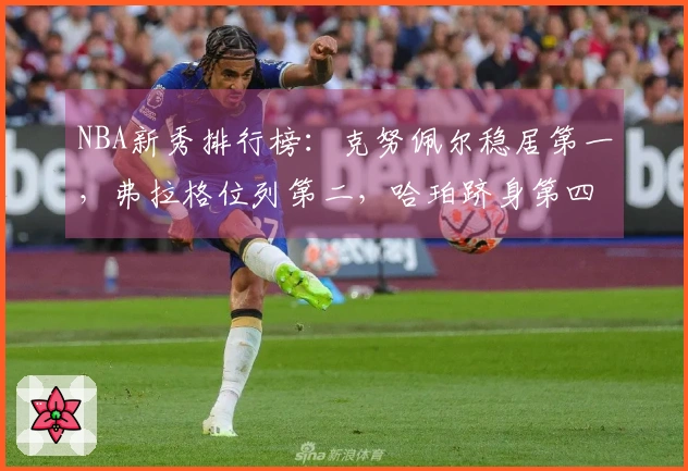 NBA新秀排行榜：克努佩尔稳居第一，弗拉格位列第二，哈珀跻身第四