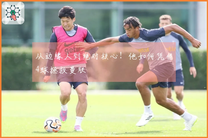 从边缘人到绝对核心！他如何凭借4球拯救曼联