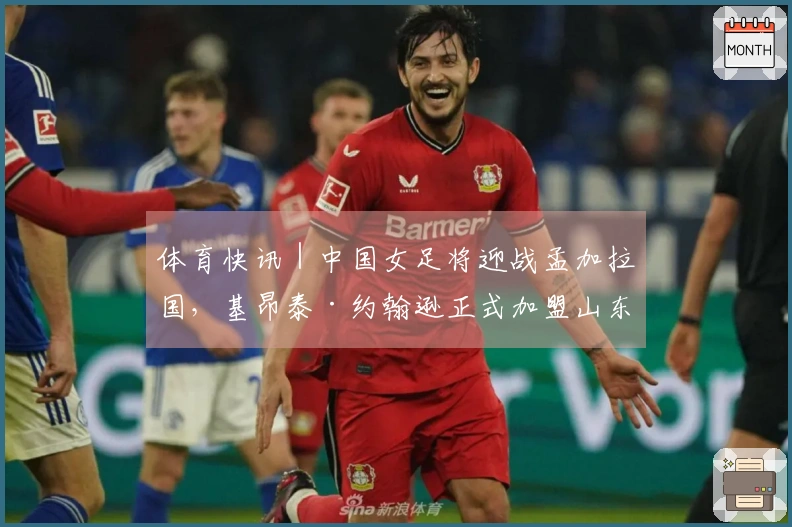 体育快讯｜中国女足将迎战孟加拉国，基昂泰·约翰逊正式加盟山东男篮