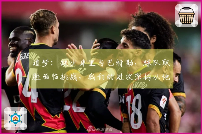 追梦：缺少库里与巴特勒，球队取胜面临挑战，我们的进攻架构以他们为核心