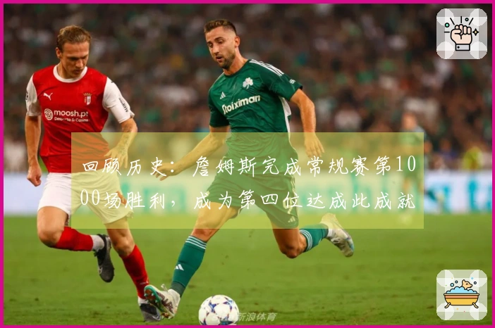 回顾历史：詹姆斯完成常规赛第1000场胜利，成为第四位达成此成就的球员