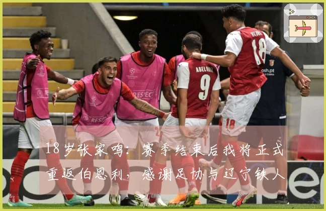 18岁张家鸣：赛季结束后我将正式重返伯恩利，感谢足协与辽宁铁人