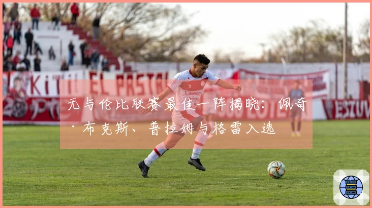 无与伦比联赛最佳一阵揭晓：佩奇·布克斯、普拉姆与格雷入选