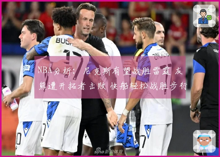 NBA分析：尼克斯有望战胜雷霆 灰熊遭开拓者击败 快船轻松战胜步行者