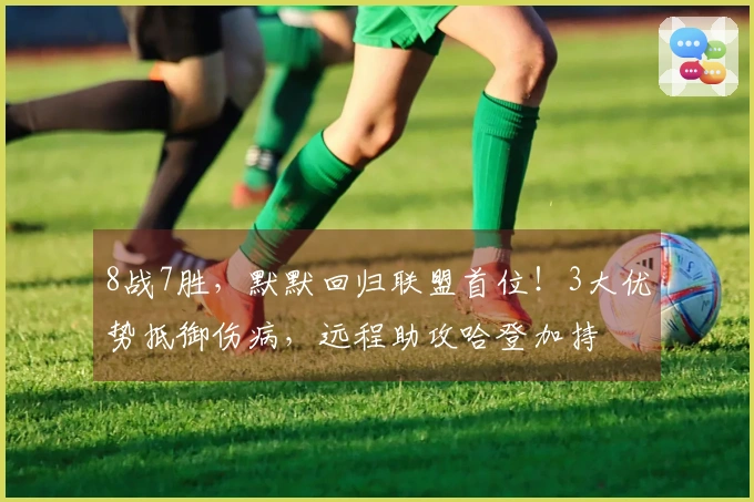 8战7胜，默默回归联盟首位！3大优势抵御伤病，远程助攻哈登加持